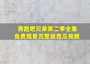 奔跑吧兄弟第二季全集免费观看完整版西瓜视频