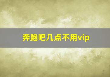 奔跑吧几点不用vip