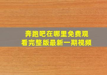 奔跑吧在哪里免费观看完整版最新一期视频