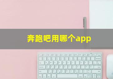 奔跑吧用哪个app