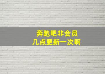 奔跑吧非会员几点更新一次啊