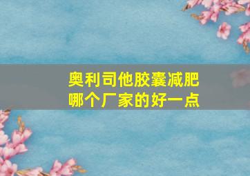 奥利司他胶囊减肥哪个厂家的好一点