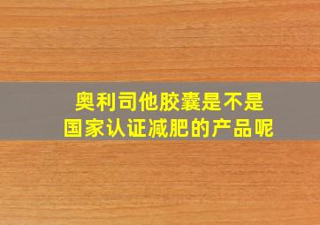 奥利司他胶囊是不是国家认证减肥的产品呢