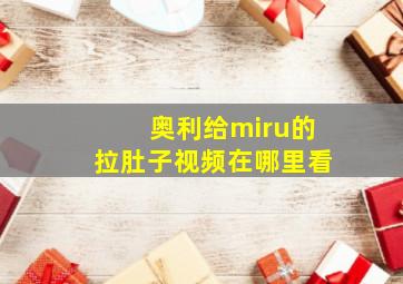 奥利给miru的拉肚子视频在哪里看