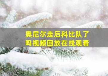 奥尼尔走后科比队了吗视频回放在线观看