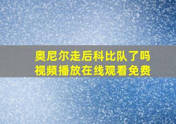 奥尼尔走后科比队了吗视频播放在线观看免费