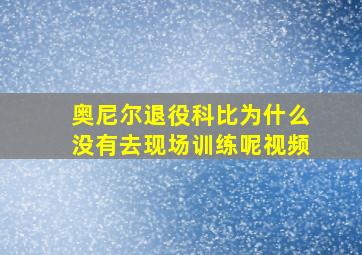 奥尼尔退役科比为什么没有去现场训练呢视频