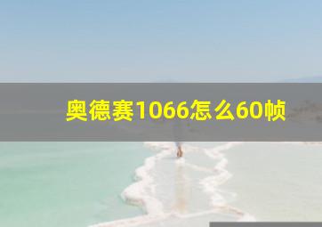 奥德赛1066怎么60帧