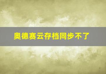 奥德赛云存档同步不了