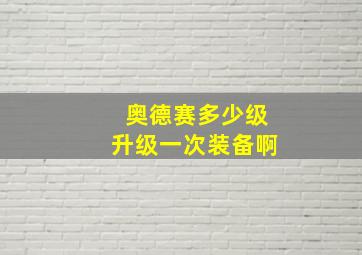 奥德赛多少级升级一次装备啊