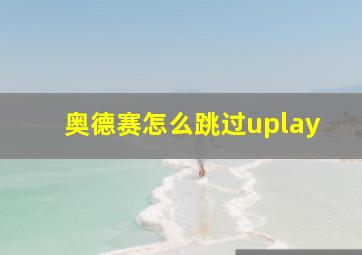 奥德赛怎么跳过uplay