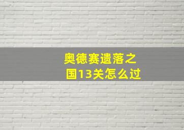 奥德赛遗落之国13关怎么过