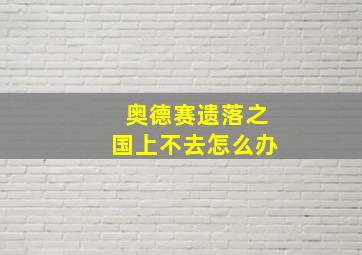 奥德赛遗落之国上不去怎么办