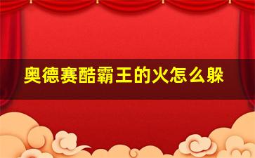 奥德赛酷霸王的火怎么躲