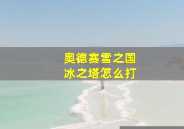 奥德赛雪之国冰之塔怎么打