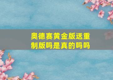 奥德赛黄金版送重制版吗是真的吗吗