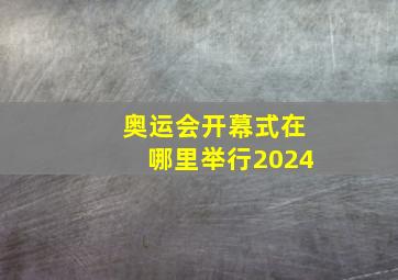 奥运会开幕式在哪里举行2024