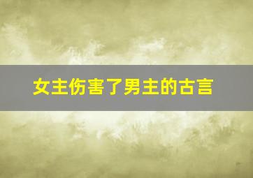 女主伤害了男主的古言