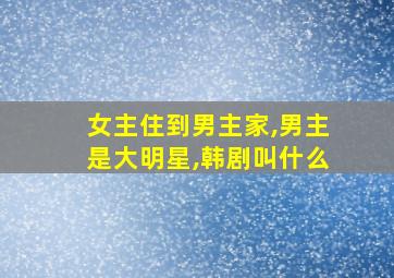 女主住到男主家,男主是大明星,韩剧叫什么