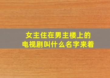 女主住在男主楼上的电视剧叫什么名字来着