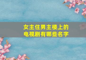 女主住男主楼上的电视剧有哪些名字