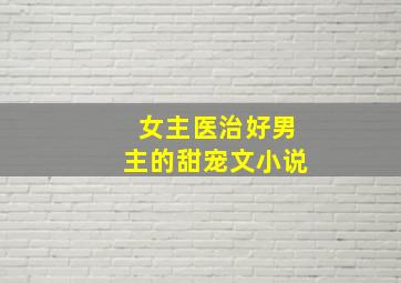 女主医治好男主的甜宠文小说