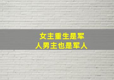 女主重生是军人男主也是军人