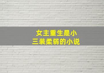 女主重生是小三装柔弱的小说