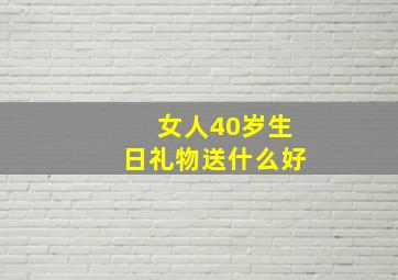 女人40岁生日礼物送什么好