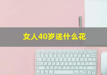 女人40岁送什么花