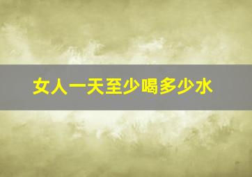 女人一天至少喝多少水