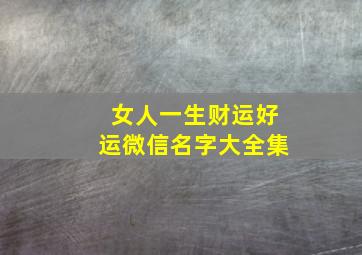 女人一生财运好运微信名字大全集