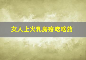 女人上火乳房疼吃啥药