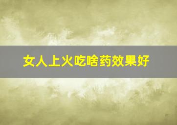 女人上火吃啥药效果好