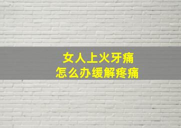 女人上火牙痛怎么办缓解疼痛