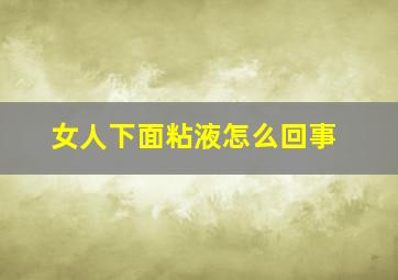 女人下面粘液怎么回事