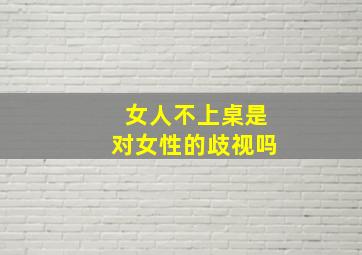 女人不上桌是对女性的歧视吗