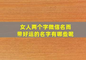 女人两个字微信名而带好运的名字有哪些呢