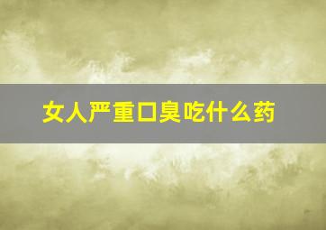 女人严重口臭吃什么药