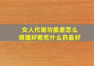 女人代谢功能差怎么调理好呢吃什么药最好