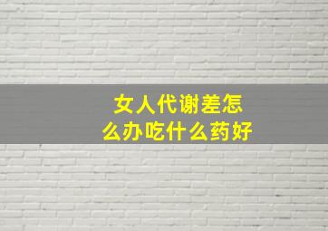 女人代谢差怎么办吃什么药好