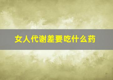 女人代谢差要吃什么药