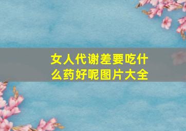 女人代谢差要吃什么药好呢图片大全