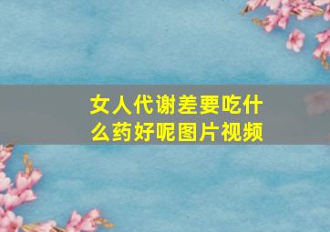 女人代谢差要吃什么药好呢图片视频