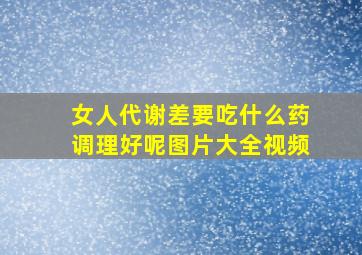 女人代谢差要吃什么药调理好呢图片大全视频