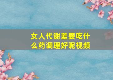 女人代谢差要吃什么药调理好呢视频