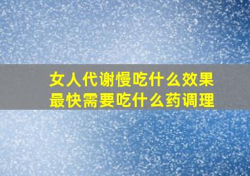 女人代谢慢吃什么效果最快需要吃什么药调理