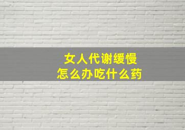 女人代谢缓慢怎么办吃什么药