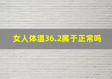 女人体温36.2属于正常吗