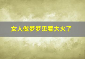 女人做梦梦见着大火了